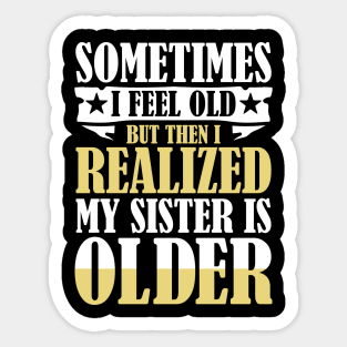 Sometimes I Feel Old But Then I Realize My Sister is Older Sticker